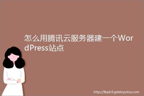 怎么用腾讯云服务器建一个WordPress站点