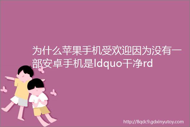 为什么苹果手机受欢迎因为没有一部安卓手机是ldquo干净rdquo的