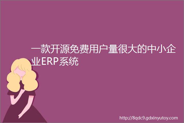 一款开源免费用户量很大的中小企业ERP系统