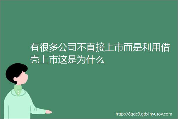 有很多公司不直接上市而是利用借壳上市这是为什么