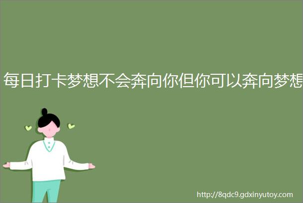 每日打卡梦想不会奔向你但你可以奔向梦想