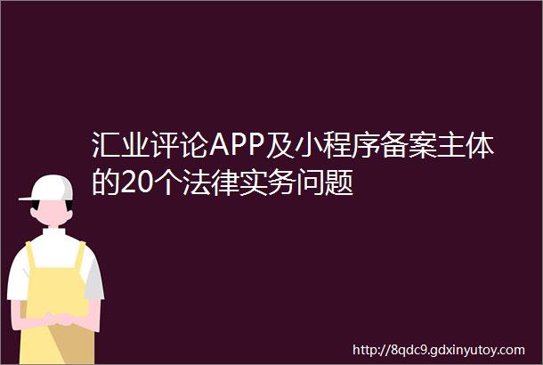 汇业评论APP及小程序备案主体的20个法律实务问题