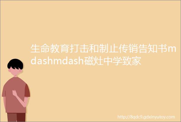 生命教育打击和制止传销告知书mdashmdash磁灶中学致家长的一封信